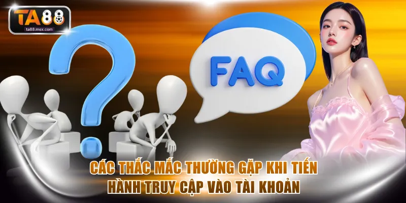 Các thắc mắc thường gặp khi tiến hành truy cập vào tài khoản