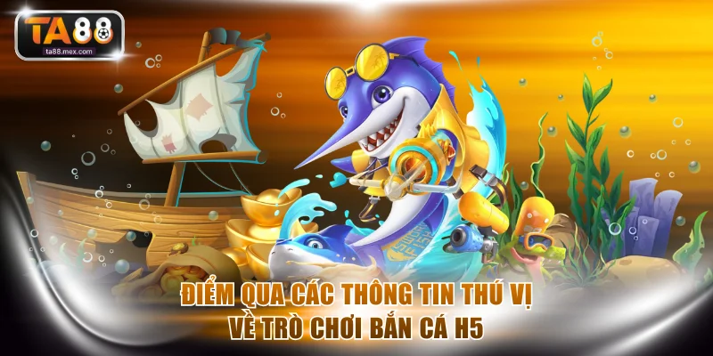 Điểm qua các thông tin thú vị về trò chơi bắn cá H5