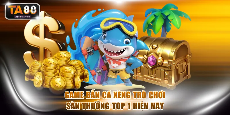 Game bắn cá xèng trò chơi săn thưởng top 1 hiện nay