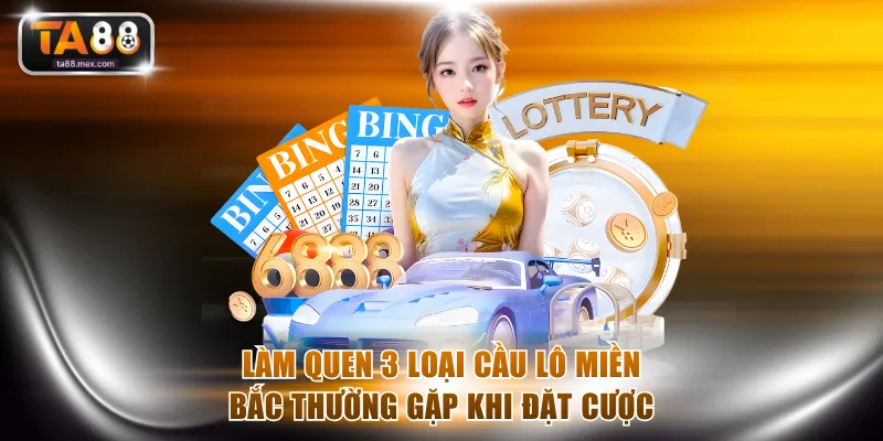Làm quen 3 loại cầu lô miền Bắc thường gặp khi đặt cược