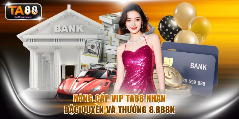 Nâng cấp VIP TA88 nhận đặc quyền và thưởng 8.888K