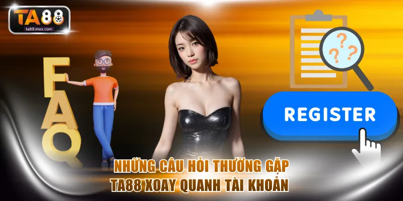 Những câu hỏi thường gặp TA88 xoay quanh tài khoản