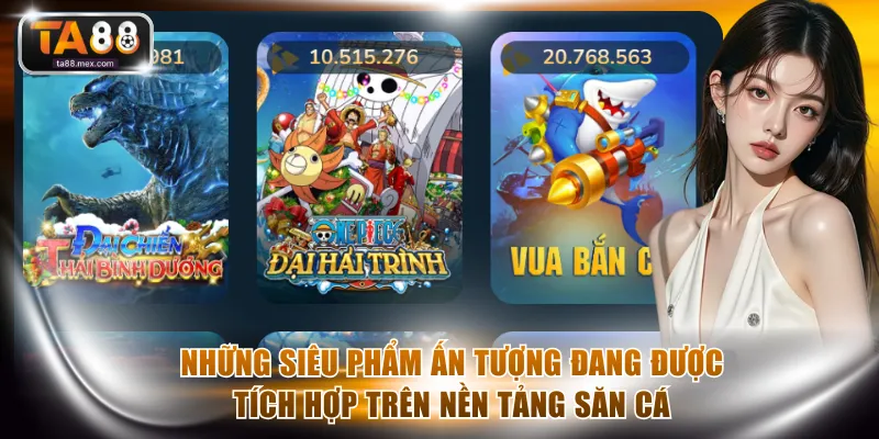 Những siêu phẩm ấn tượng đang được tích hợp trên nền tảng săn cá