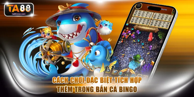 Tìm hiểu cách chơi đặc biệt tích hợp thêm trong bắn cá Bingo